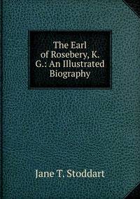 The Earl of Rosebery, K. G.: An Illustrated Biography