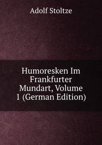 Humoresken Im Frankfurter Mundart, Volume 1 (German Edition)