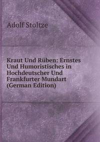 Kraut Und Ruben: Ernstes Und Humoristisches in Hochdeutscher Und Frankfurter Mundart (German Edition)