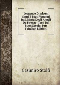 Leggende Di Alcuni Santi E Beati Venerati in S. Maria Degli Angeli De Firenze: Testi Del Buon Secolo, Part 1 (Italian Edition)