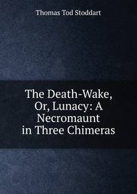 The Death-Wake, Or, Lunacy: A Necromaunt in Three Chimeras