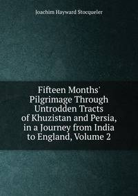 Fifteen Months' Pilgrimage Through Untrodden Tracts of Khuzistan and Persia, in a Journey from India to England, Volume 2