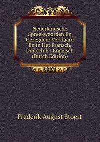 Nederlandsche Spreekwoorden En Gezegden: Verklaard En in Het Fransch, Duitsch En Engelsch (Dutch Edition)