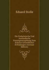 Die Einheimische Und Auslandische Patentgesetzgebung Zum Schutze Gewerblicher Erfindungen (German Edition)