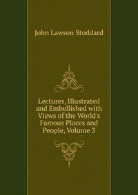 Lectures, Illustrated and Embellished with Views of the World's Famous Places and People, Volume 3