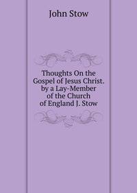 Thoughts On the Gospel of Jesus Christ. by a Lay-Member of the Church of England J. Stow.