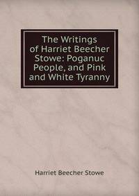 The Writings of Harriet Beecher Stowe: Poganuc People, and Pink and White Tyranny