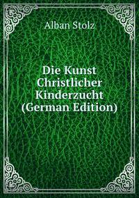 Die Kunst Christlicher Kinderzucht (German Edition)
