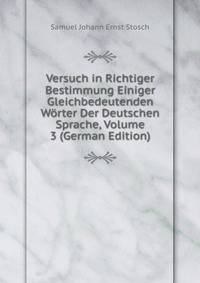 Versuch in Richtiger Bestimmung Einiger Gleichbedeutenden Worter Der Deutschen Sprache, Volume 3 (German Edition)
