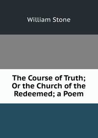 The Course of Truth; Or the Church of the Redeemed; a Poem