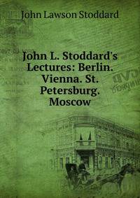 John L. Stoddard's Lectures: Berlin. Vienna. St. Petersburg. Moscow