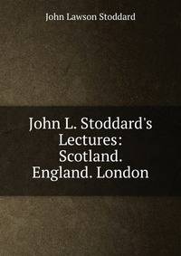 John L. Stoddard's Lectures: Scotland. England. London