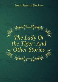 The Lady Or the Tiger: And Other Stories