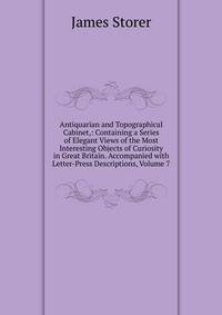 Antiquarian and Topographical Cabinet,: Containing a Series of Elegant Views of the Most Interesting Objects of Curiosity in Great Britain. Accompanied with Letter-Press Descriptions, Volume 7