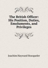 The British Officer: His Position, Duties, Emoluments, and Privileges