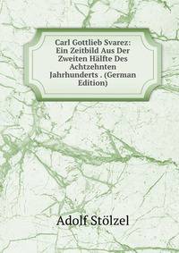 Carl Gottlieb Svarez: Ein Zeitbild Aus Der Zweiten Halfte Des Achtzehnten Jahrhunderts . (German Edition)