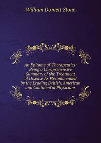 An Epitome of Therapeutics: Being a Comprehensive Summary of the Treatment of Disease As Recommended by the Leading British, American and Continental Physicians