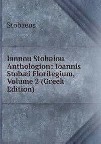 Iannou Stobaiou Anthologion: Ioannis Stob?i Florilegium, Volume 2 (Greek Edition)