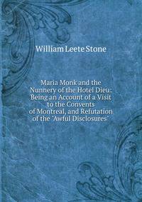 Maria Monk and the Nunnery of the Hotel Dieu: Being an Account of a Visit to the Convents of Montreal, and Refutation of the "Awful Disclosures"