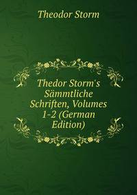 Thedor Storm's S?mmtliche Schriften, Volumes 1-2 (German Edition)