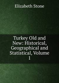 Turkey Old and New: Historical, Geographical and Statistical, Volume 1