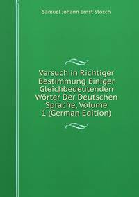 Versuch in Richtiger Bestimmung Einiger Gleichbedeutenden Worter Der Deutschen Sprache, Volume 1 (German Edition)