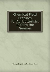 Chemical Field Lectures for Agriculturists: Tr. from the German