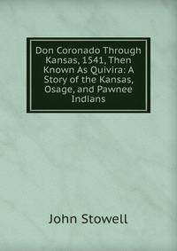 Don Coronado Through Kansas, 1541, Then Known As Quivira: A Story of the Kansas, Osage, and Pawnee Indians