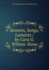 Sonnets, Songs, Laments / by Cara G. Whiton-Stone