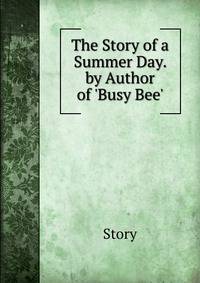 The Story of a Summer Day. by Author of 'Busy Bee'.