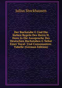 Der Buchstabe G Und Die Sieben Regeln Des Herrn H. Dorn In Die Aussprache Des Deutschen Buchstaben G Nebst Einer Vocal- Und Consonanten-Tabelle (German Edition)
