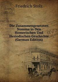 Die Zusammengesetzten Nomina in Den Homerischen Und Hesiodischen Geschichte (German Edition)
