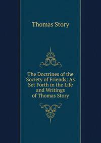The Doctrines of the Society of Friends: As Set Forth in the Life and Writings of Thomas Story
