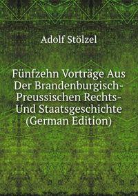 Funfzehn Vortrage Aus Der Brandenburgisch-Preussischen Rechts-Und Staatsgeschichte (German Edition)
