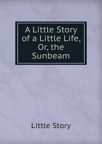 A Little Story of a Little Life, Or, the Sunbeam