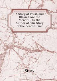 A Story of Trust, and Blessed Are the Merciful, by the Author of 'The Story of the Beacon-Fire'.