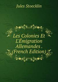 Les Colonies Et L'?migration Allemandes . (French Edition)