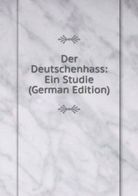 Der Deutschenhass: Ein Studie (German Edition)
