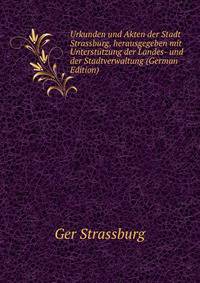 Urkunden und Akten der Stadt Strassburg, herausgegeben mit Unterstutzung der Landes- und der Stadtverwaltung (German Edition)