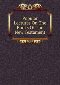 Popular Lectures On The Books Of The New Testament