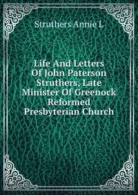 Life And Letters Of John Paterson Struthers, Late Minister Of Greenock Reformed Presbyterian Church
