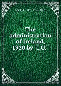 The administration of Ireland, 1920 by "I.U."