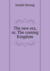 The new era, or, The coming Kingdom