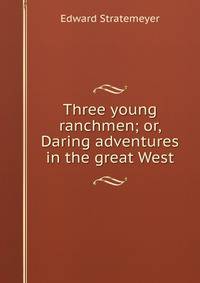 Three young ranchmen; or, Daring adventures in the great West