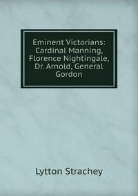 Eminent Victorians: Cardinal Manning, Florence Nightingale, Dr. Arnold, General Gordon