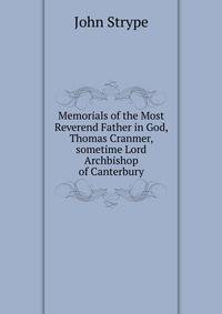 Memorials of the Most Reverend Father in God, Thomas Cranmer, sometime Lord Archbishop of Canterbury