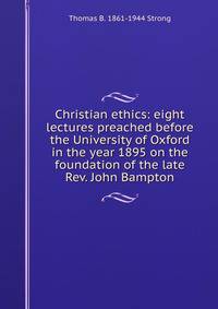 Christian ethics: eight lectures preached before the University of Oxford in the year 1895 on the foundation of the late Rev. John Bampton