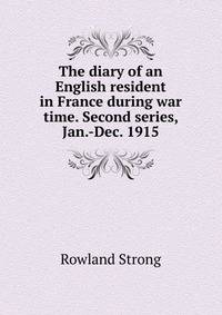 The diary of an English resident in France during war time. Second series, Jan.-Dec. 1915