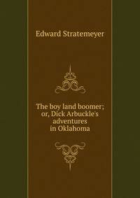 The boy land boomer; or, Dick Arbuckle's adventures in Oklahoma