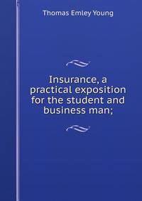 Insurance, a practical exposition for the student and business man;